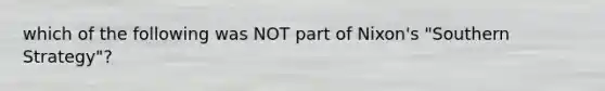 which of the following was NOT part of Nixon's "Southern Strategy"?