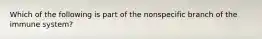 Which of the following is part of the nonspecific branch of the immune system?