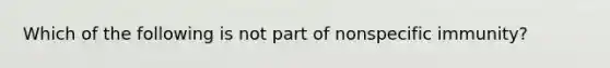 Which of the following is not part of nonspecific immunity?