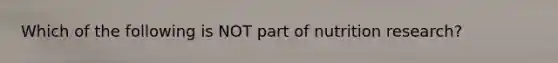 Which of the following is NOT part of nutrition research?