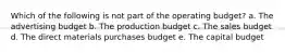 Which of the following is not part of the operating budget? a. The advertising budget b. The production budget c. The sales budget d. The direct materials purchases budget e. The capital budget