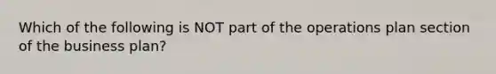 Which of the following is NOT part of the operations plan section of the business plan?