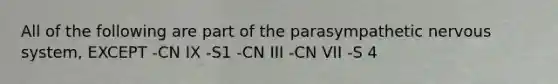 All of the following are part of the parasympathetic nervous system, EXCEPT -CN IX -S1 -CN III -CN VII -S 4