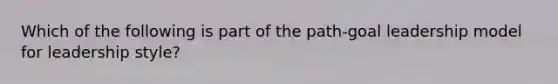 Which of the following is part of the path-goal leadership model for leadership style?