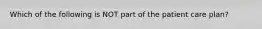 Which of the following is NOT part of the patient care plan?