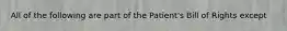 All of the following are part of the Patient's Bill of Rights except