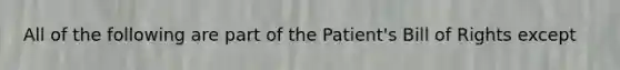 All of the following are part of the Patient's Bill of Rights except