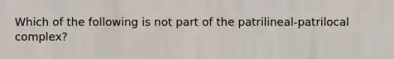 Which of the following is not part of the patrilineal-patrilocal complex?