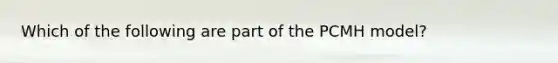 Which of the following are part of the PCMH model?