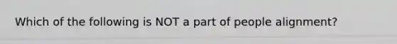 Which of the following is NOT a part of people alignment?