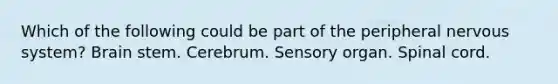 Which of the following could be part of the peripheral <a href='https://www.questionai.com/knowledge/kThdVqrsqy-nervous-system' class='anchor-knowledge'>nervous system</a>? Brain stem. Cerebrum. Sensory organ. Spinal cord.