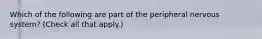 Which of the following are part of the peripheral nervous system? (Check all that apply.)