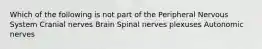 Which of the following is not part of the Peripheral Nervous System Cranial nerves Brain Spinal nerves plexuses Autonomic nerves