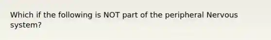 Which if the following is NOT part of the peripheral Nervous system?