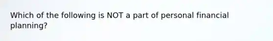 Which of the following is NOT a part of personal financial planning?
