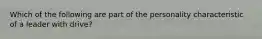 Which of the following are part of the personality characteristic of a leader with drive?