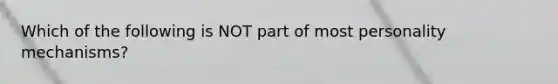 Which of the following is NOT part of most personality mechanisms?