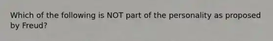 Which of the following is NOT part of the personality as proposed by Freud?