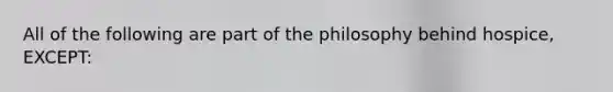 All of the following are part of the philosophy behind hospice, EXCEPT: