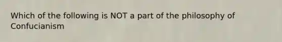 Which of the following is NOT a part of the philosophy of Confucianism