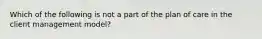 Which of the following is not a part of the plan of care in the client management model?