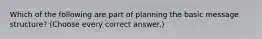 Which of the following are part of planning the basic message structure? (Choose every correct answer.)