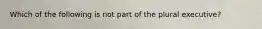 Which of the following is not part of the plural executive?