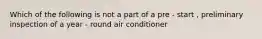 Which of the following is not a part of a pre - start , preliminary inspection of a year - round air conditioner