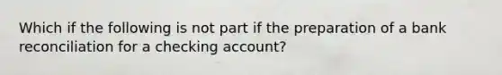 Which if the following is not part if the preparation of a bank reconciliation for a checking account?