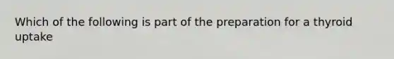 Which of the following is part of the preparation for a thyroid uptake