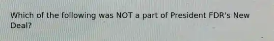 Which of the following was NOT a part of President FDR's New Deal?