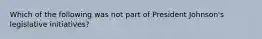 Which of the following was not part of President Johnson's legislative initiatives?