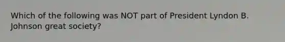 Which of the following was NOT part of President Lyndon B. Johnson great society?
