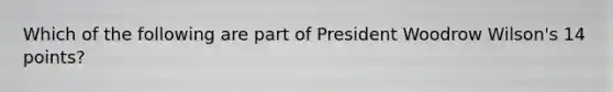 Which of the following are part of President Woodrow Wilson's 14 points?