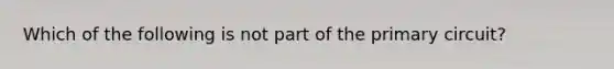 Which of the following is not part of the primary circuit?