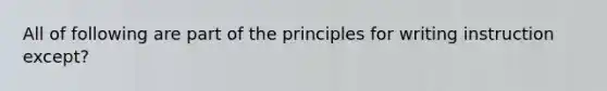 All of following are part of the principles for writing instruction except?