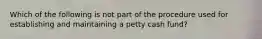 Which of the following is not part of the procedure used for establishing and maintaining a petty cash fund?