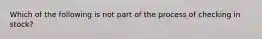 Which of the following is not part of the process of checking in stock?