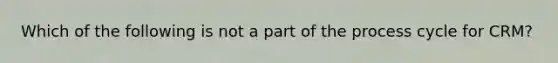 Which of the following is not a part of the process cycle for CRM?