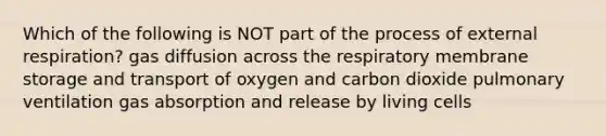 Which of the following is NOT part of the process of external respiration? gas diffusion across the respiratory membrane storage and transport of oxygen and carbon dioxide pulmonary ventilation gas absorption and release by living cells