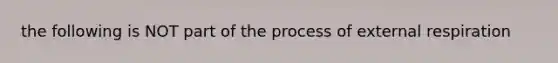 the following is NOT part of the process of external respiration