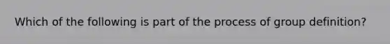 Which of the following is part of the process of group definition?