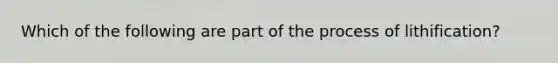 Which of the following are part of the process of lithification?