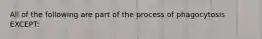 All of the following are part of the process of phagocytosis EXCEPT: