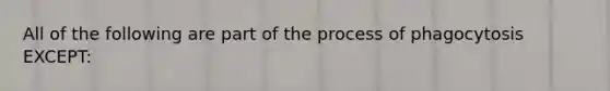 All of the following are part of the process of phagocytosis EXCEPT: