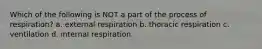 Which of the following is NOT a part of the process of respiration? a. external respiration b. thoracic respiration c. ventilation d. internal respiration