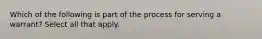 Which of the following is part of the process for serving a warrant? Select all that apply.