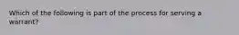 Which of the following is part of the process for serving a warrant?