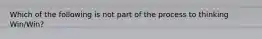 Which of the following is not part of the process to thinking Win/Win?