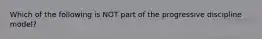 Which of the following is NOT part of the progressive discipline model?